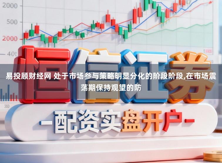 易投顾财经网 处于市场参与策略明显分化的阶段阶段，在市场震荡期保持观望的防
