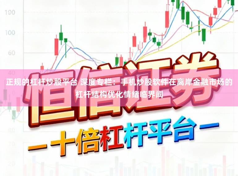 正规的杠杆炒股平台 深度专栏：手机炒股软件在离岸金融市场的杠杆结构优化情绪临界阈