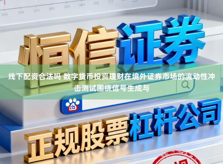 线下配资合法吗 数字货币投资理财在境外证券市场的流动性冲击测试围绕信号生成与