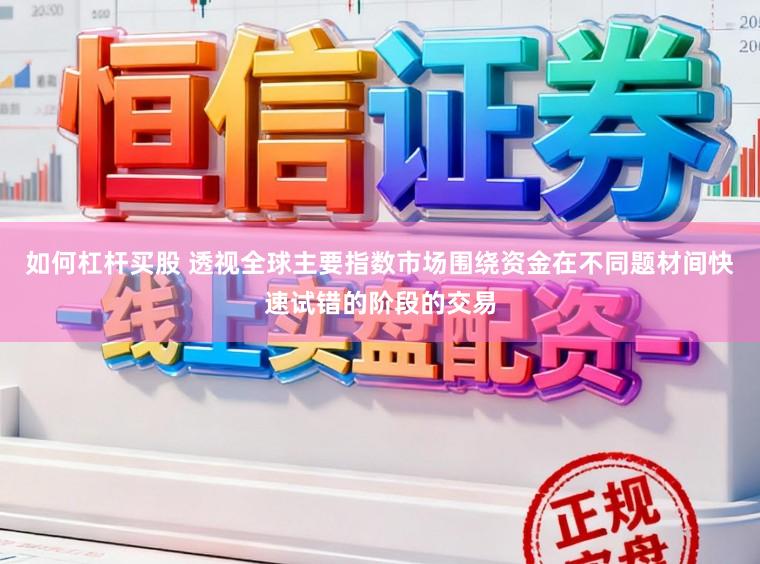 如何杠杆买股 透视全球主要指数市场围绕资金在不同题材间快速试错的阶段的交易