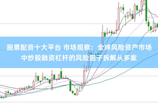 股票配资十大平台 市场观察：全球风险资产市场中炒股融资杠杆的风险因子拆解从多案
