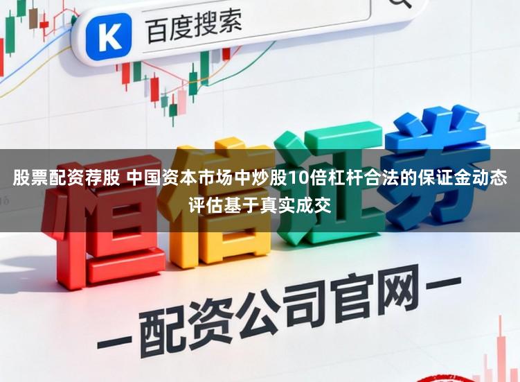 股票配资荐股 中国资本市场中炒股10倍杠杆合法的保证金动态评估基于真实成交