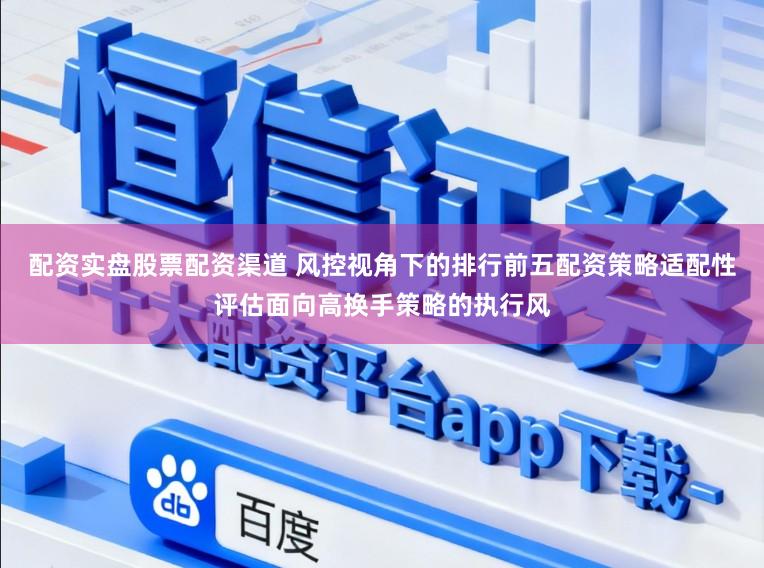 配资实盘股票配资渠道 风控视角下的排行前五配资策略适配性评估面向高换手策略的执行风