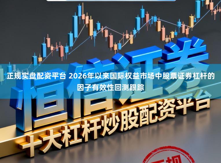 正规实盘配资平台 2026年以来国际权益市场中股票证券杠杆的因子有效性回测跟踪