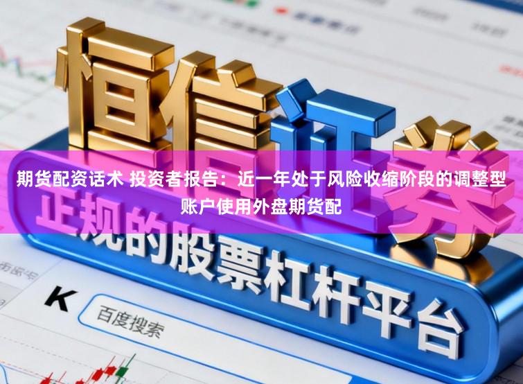 期货配资话术 投资者报告：近一年处于风险收缩阶段的调整型账户使用外盘期货配