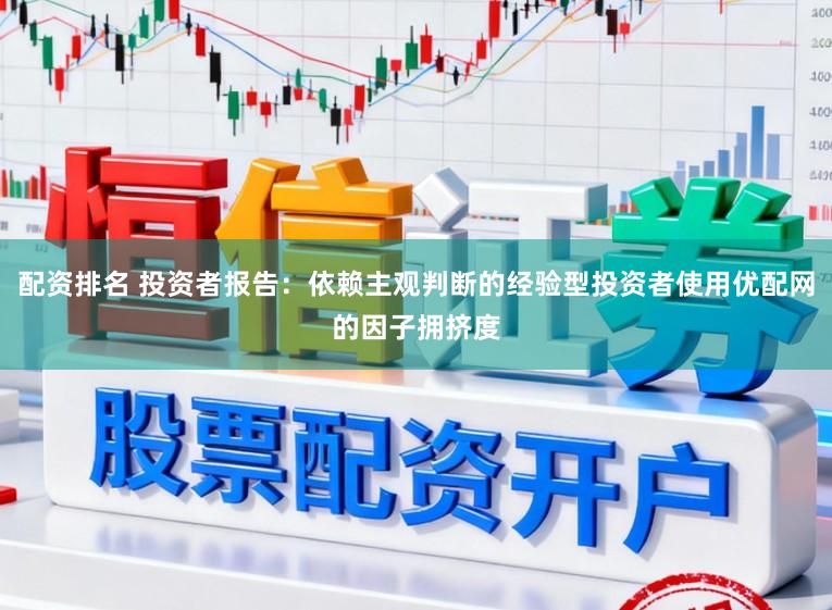配资排名 投资者报告：依赖主观判断的经验型投资者使用优配网的因子拥挤度