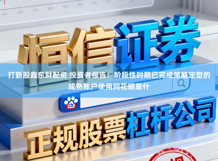 打新股鑫东财配资 投资者报告：阶段性时期已完成策略定型的成熟账户使用同花顺靠什