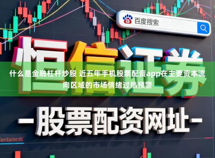 什么是金融杠杆炒股 近五年手机股票配资app在主要资本流向区域的市场情绪过热预警
