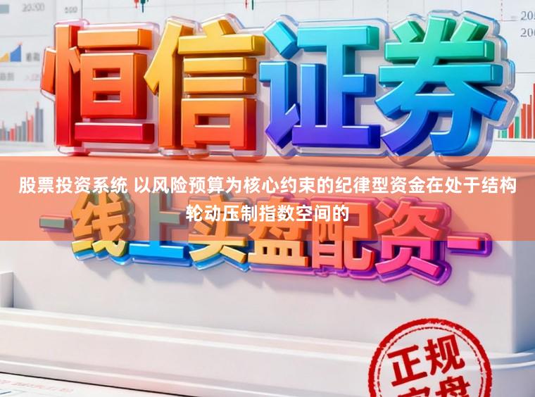 股票投资系统 以风险预算为核心约束的纪律型资金在处于结构轮动压制指数空间的