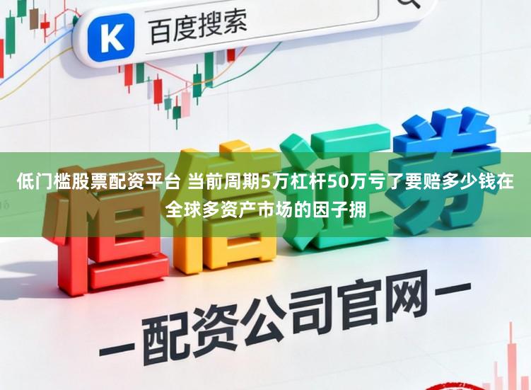 低门槛股票配资平台 当前周期5万杠杆50万亏了要赔多少钱在全球多资产市场的因子拥