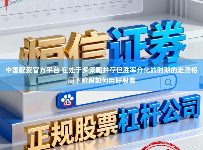 中国配资官方平台 在处于多策略并存但胜率分化的时期的走势格局下阶段如何用好股票