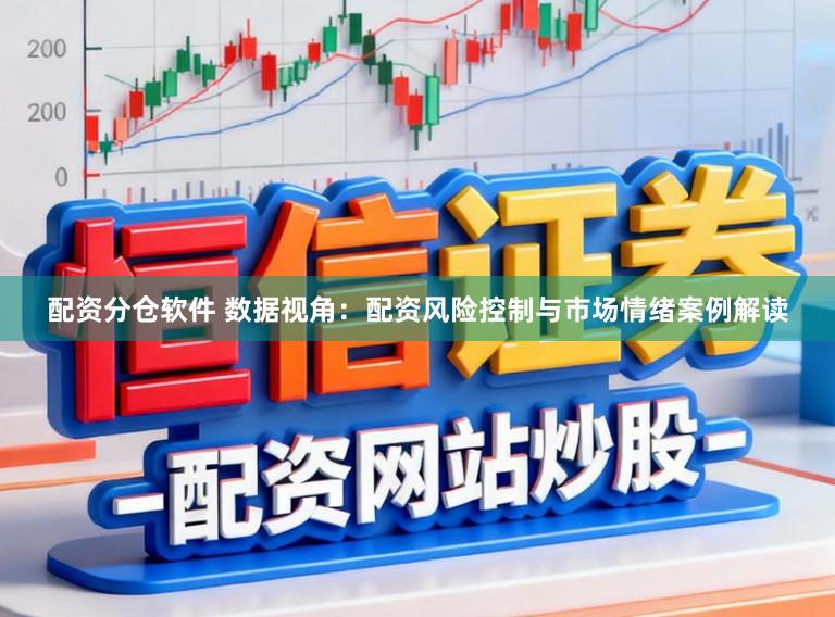 配资分仓软件 数据视角：配资风险控制与市场情绪案例解读