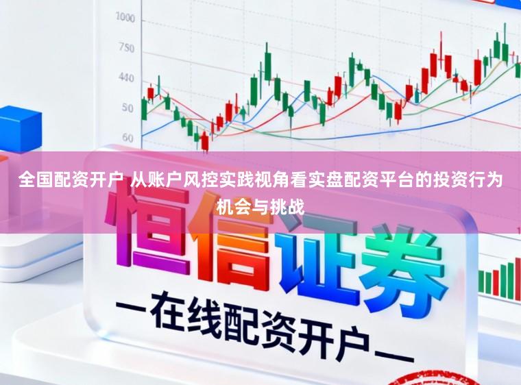 全国配资开户 从账户风控实践视角看实盘配资平台的投资行为机会与挑战