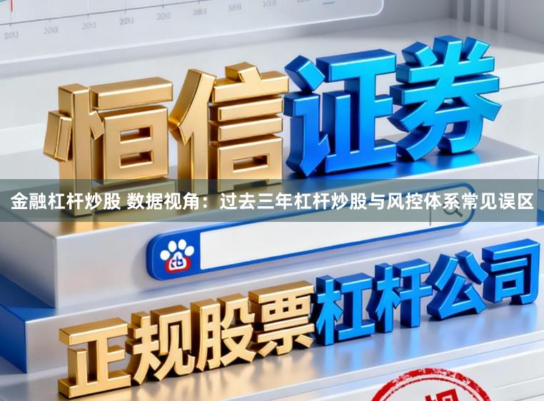 金融杠杆炒股 数据视角:过去三年杠杆炒股与风控体系常见误区