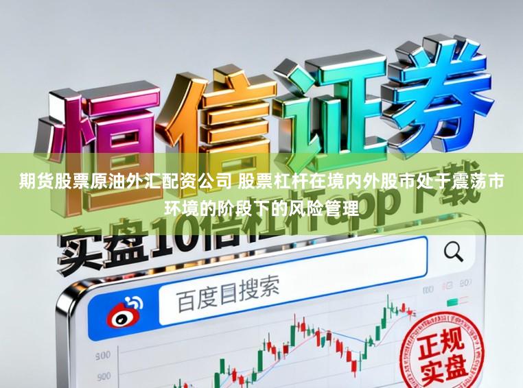 期货股票原油外汇配资公司 股票杠杆在境内外股市处于震荡市环境的阶段下的风险管理