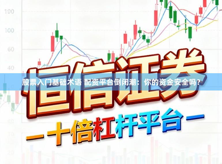 股票入门基础术语 配资平台倒闭潮：你的资金安全吗？