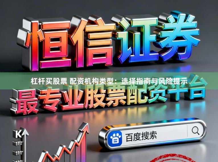 杠杆买股票 配资机构类型：选择指南与风险提示