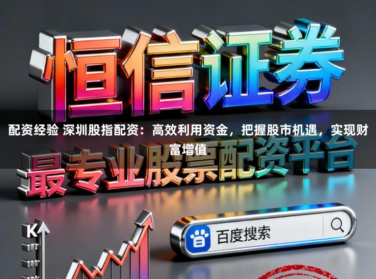 配资经验 深圳股指配资：高效利用资金，把握股市机遇，实现财富增值