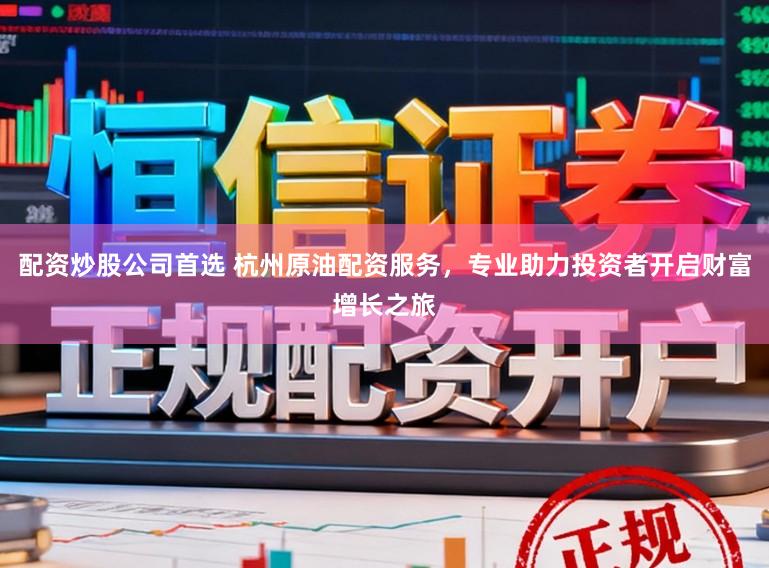 配资炒股公司首选 杭州原油配资服务，专业助力投资者开启财富增长之旅