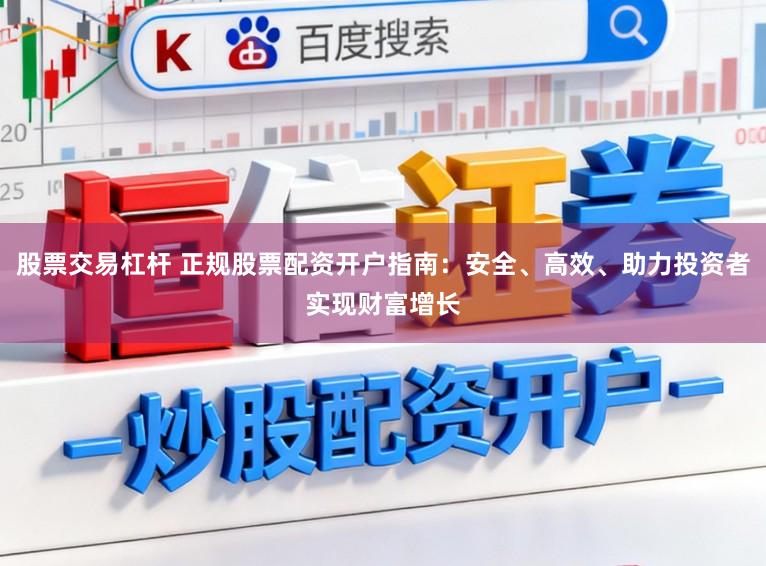 股票交易杠杆 正规股票配资开户指南：安全、高效、助力投资者实现财富增长