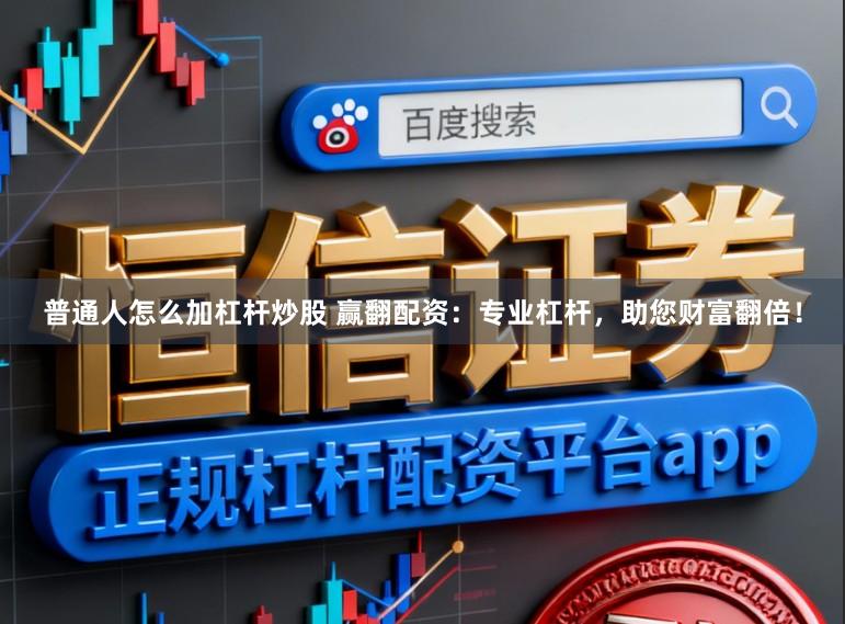普通人怎么加杠杆炒股 赢翻配资：专业杠杆，助您财富翻倍！