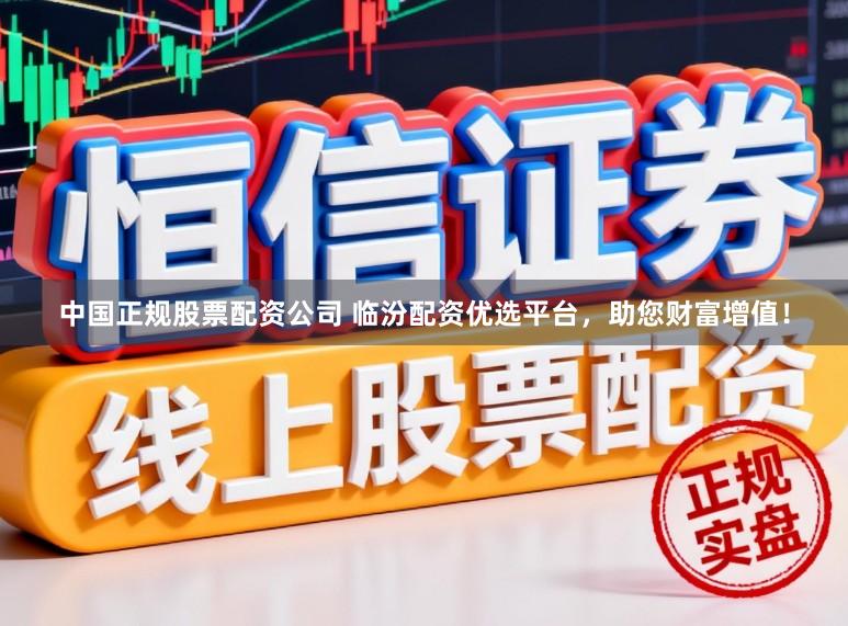 中国正规股票配资公司 临汾配资优选平台，助您财富增值！