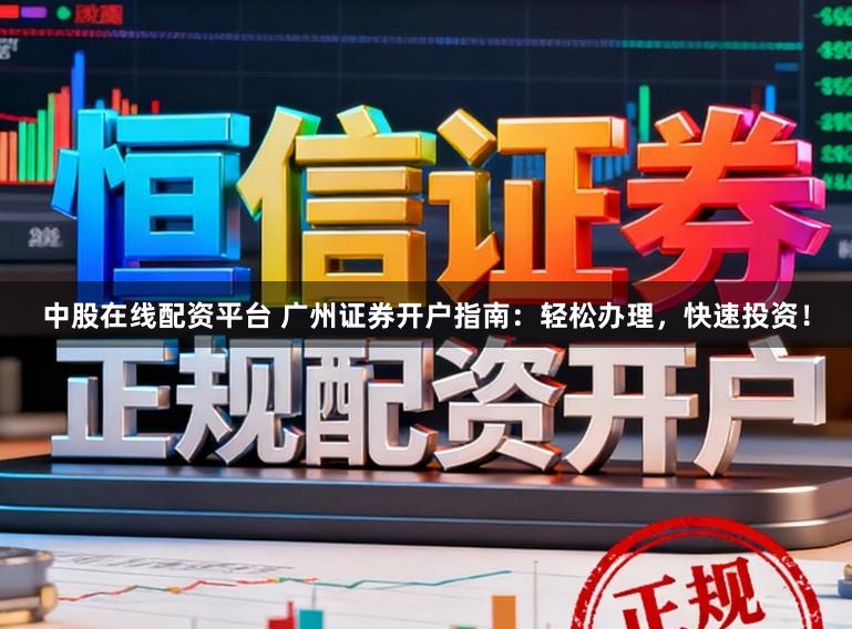 中股在线配资平台 广州证券开户指南：轻松办理，快速投资！