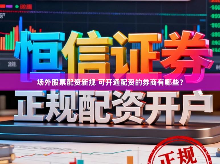 场外股票配资新规 可开通配资的券商有哪些？