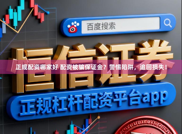 正规配资哪家好 配资被骗保证金？警惕陷阱，追回损失！