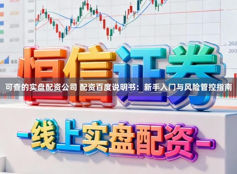 可查的实盘配资公司 配资百度说明书:新手入门与风险管控指南