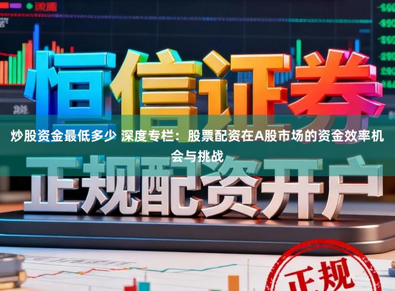 炒股资金最低多少 深度专栏:股票配资在A股市场的资金效率机会与挑战