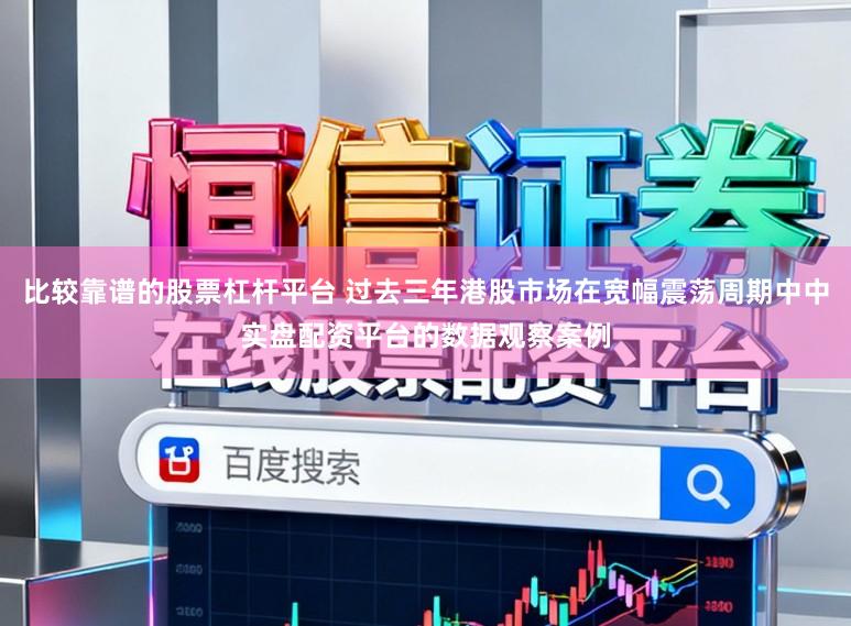 比较靠谱的股票杠杆平台 过去三年港股市场在宽幅震荡周期中中实盘配资平台的数据观察案例