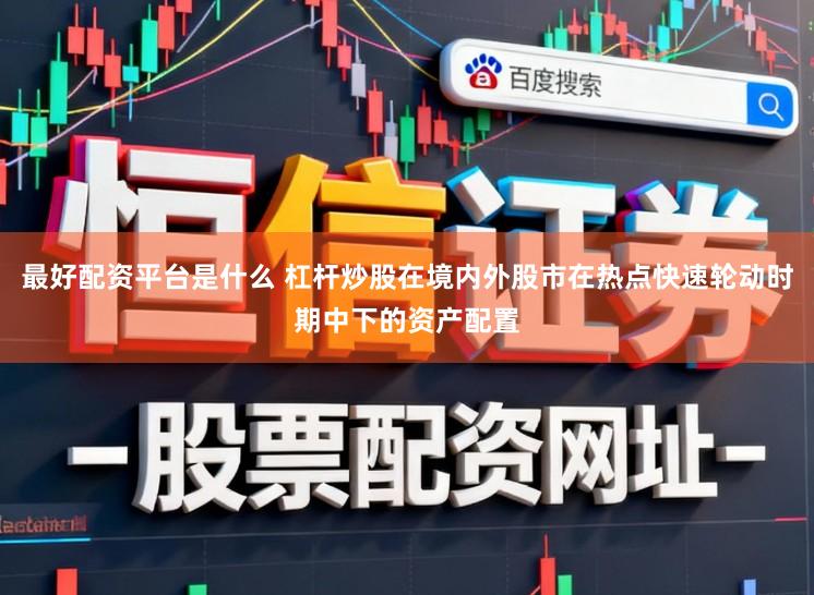 最好配资平台是什么 杠杆炒股在境内外股市在热点快速轮动时期中下的资产配置