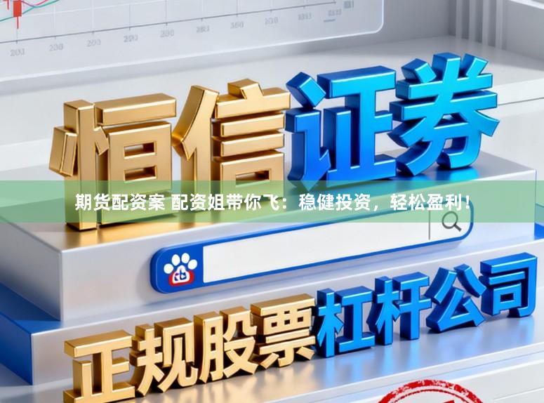 期货配资案 配资姐带你飞：稳健投资，轻松盈利！