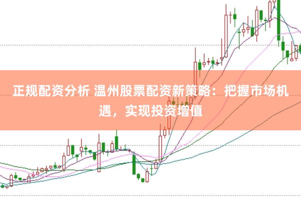 正规配资分析 温州股票配资新策略:把握市场机遇,实现投资增值