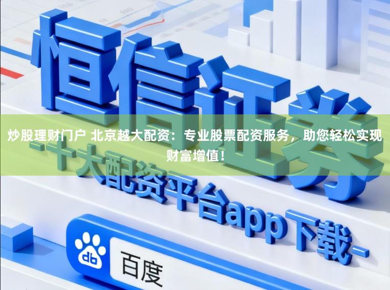 炒股理财门户 北京越大配资:专业股票配资服务,助您轻松实现财富增值!