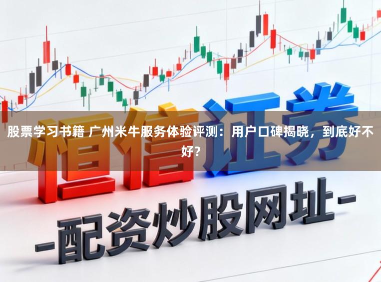 股票学习书籍 广州米牛服务体验评测:用户口碑揭晓,到底好不好?