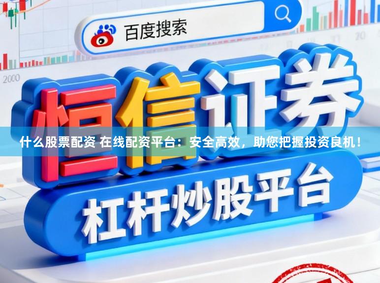什么股票配资 在线配资平台：安全高效，助您把握投资良机！