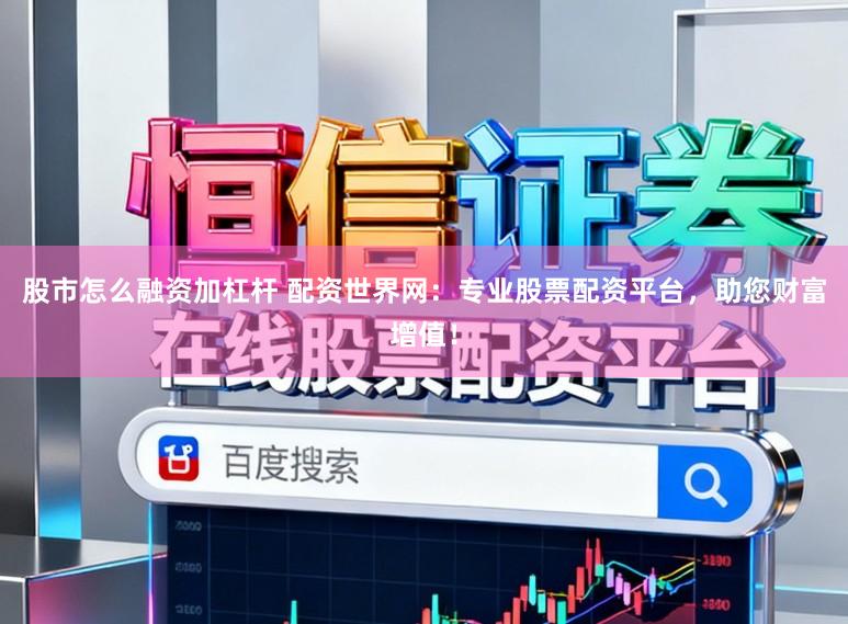股市怎么融资加杠杆 配资世界网：专业股票配资平台，助您财富增值！