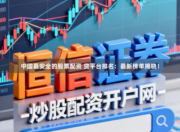 中国最安全的股票配资 贷平台排名：最新榜单揭晓！