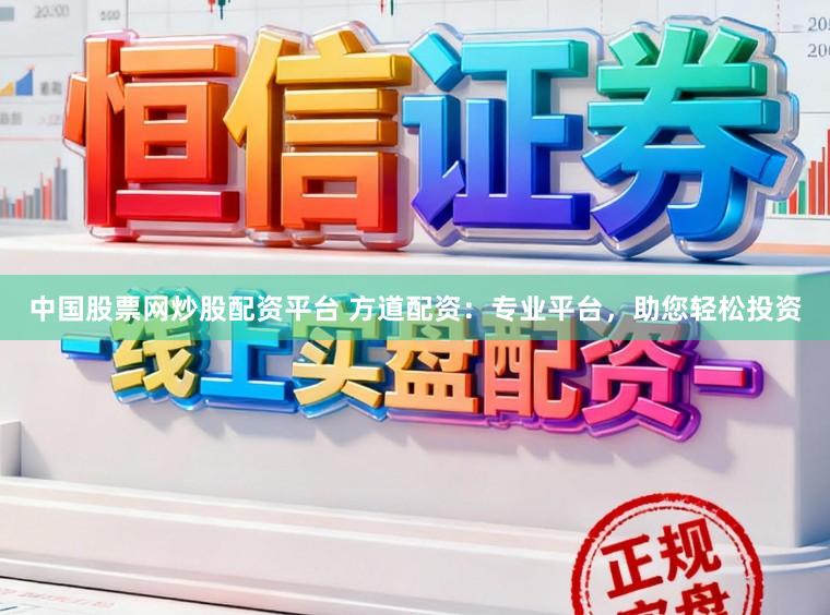 中国股票网炒股配资平台 方道配资：专业平台，助您轻松投资