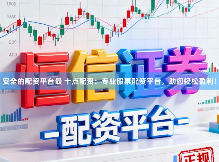 安全的配资平台最 十点配资：专业股票配资平台，助您轻松盈利！