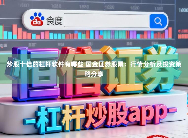 炒股十倍的杠杆软件有哪些 国金证券股票：行情分析及投资策略分享