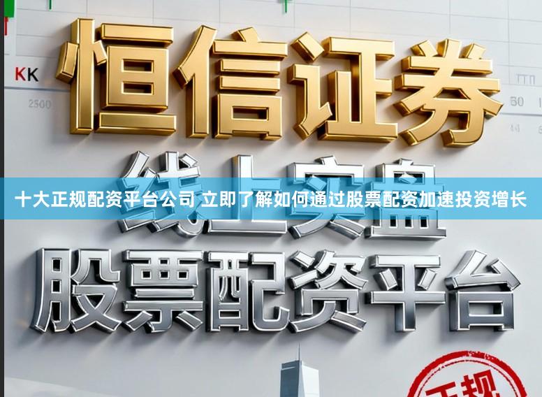 十大正规配资平台公司 立即了解如何通过股票配资加速投资增长