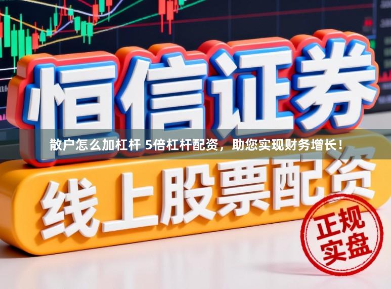 散户怎么加杠杆 5倍杠杆配资，助您实现财务增长！