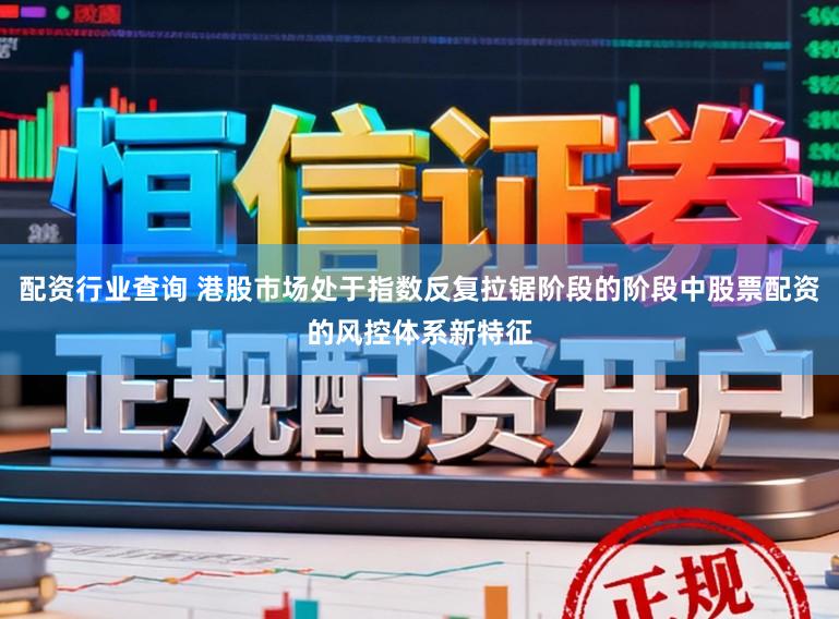 配资行业查询 港股市场处于指数反复拉锯阶段的阶段中股票配资的风控体系新特征
