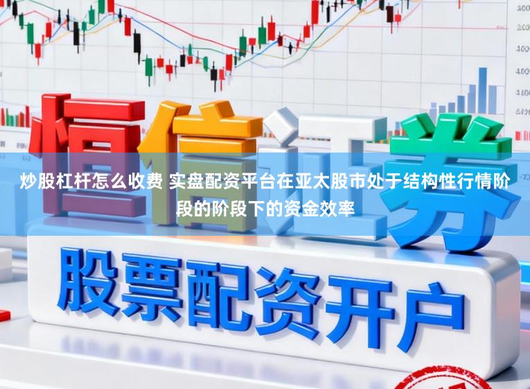 炒股杠杆怎么收费 实盘配资平台在亚太股市处于结构性行情阶段的阶段下的资金效率