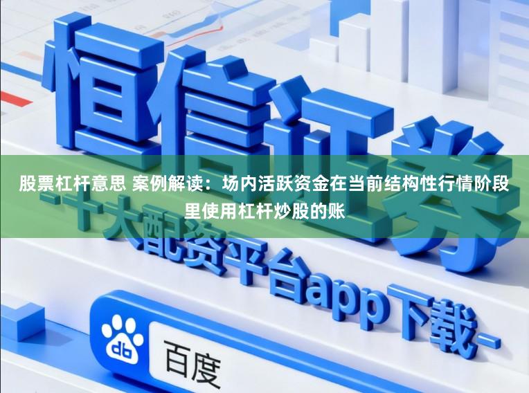 股票杠杆意思 案例解读：场内活跃资金在当前结构性行情阶段里使用杠杆炒股的账