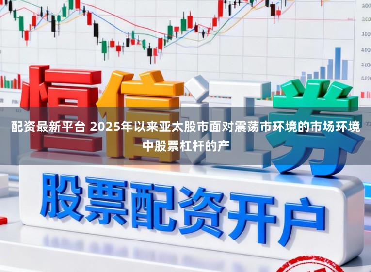 配资最新平台 2025年以来亚太股市面对震荡市环境的市场环境中股票杠杆的产