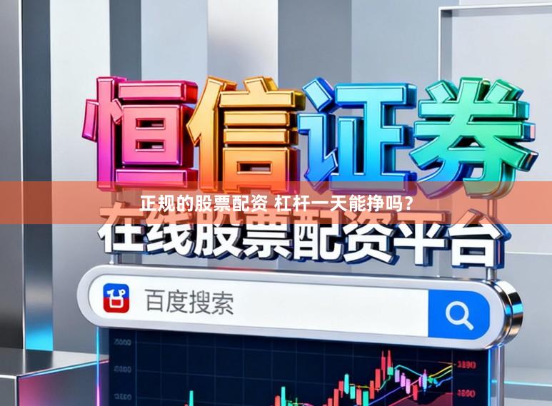 正规的股票配资 杠杆一天能挣吗？